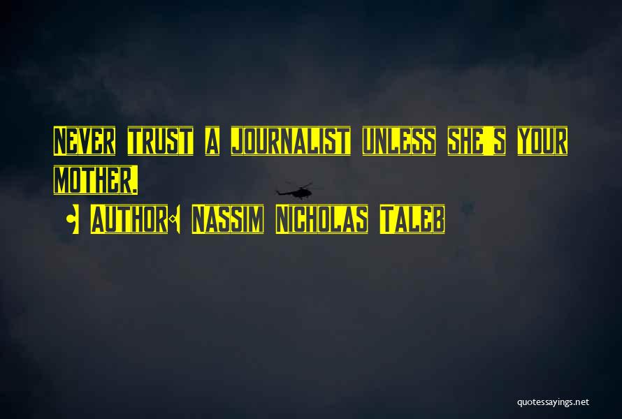 Nassim Nicholas Taleb Quotes: Never Trust A Journalist Unless She's Your Mother.