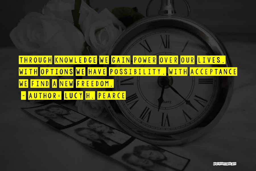Lucy H. Pearce Quotes: Through Knowledge We Gain Power Over Our Lives. With Options We Have Possibility. With Acceptance We Find A New Freedom.