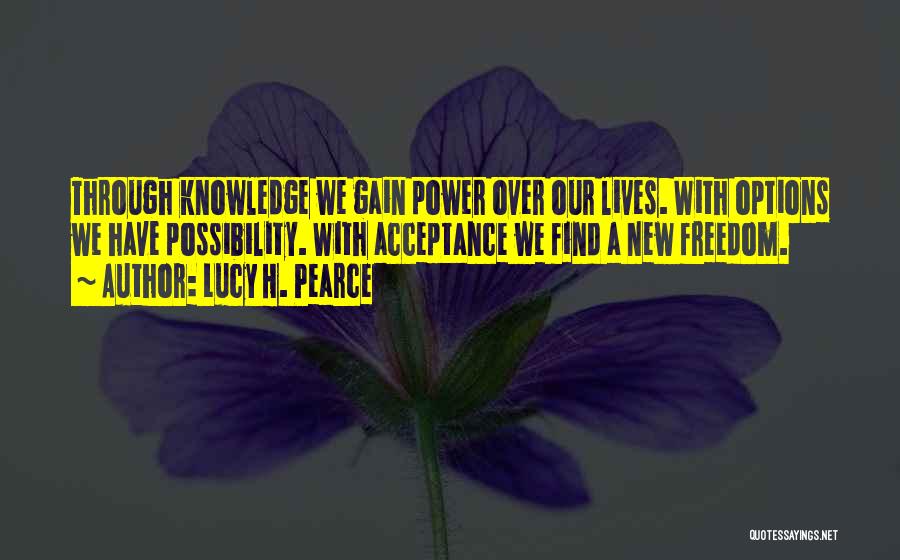 Lucy H. Pearce Quotes: Through Knowledge We Gain Power Over Our Lives. With Options We Have Possibility. With Acceptance We Find A New Freedom.