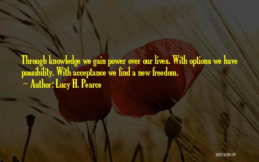 Lucy H. Pearce Quotes: Through Knowledge We Gain Power Over Our Lives. With Options We Have Possibility. With Acceptance We Find A New Freedom.