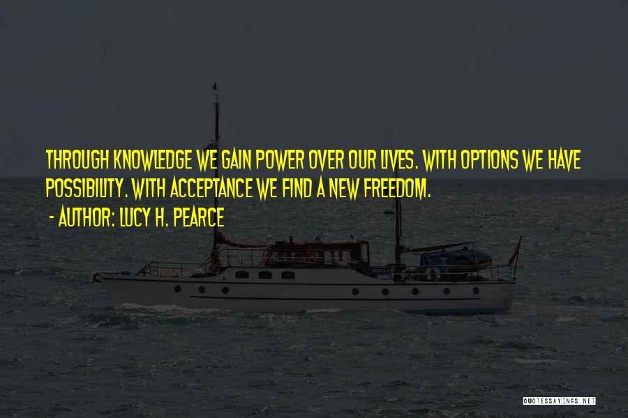 Lucy H. Pearce Quotes: Through Knowledge We Gain Power Over Our Lives. With Options We Have Possibility. With Acceptance We Find A New Freedom.