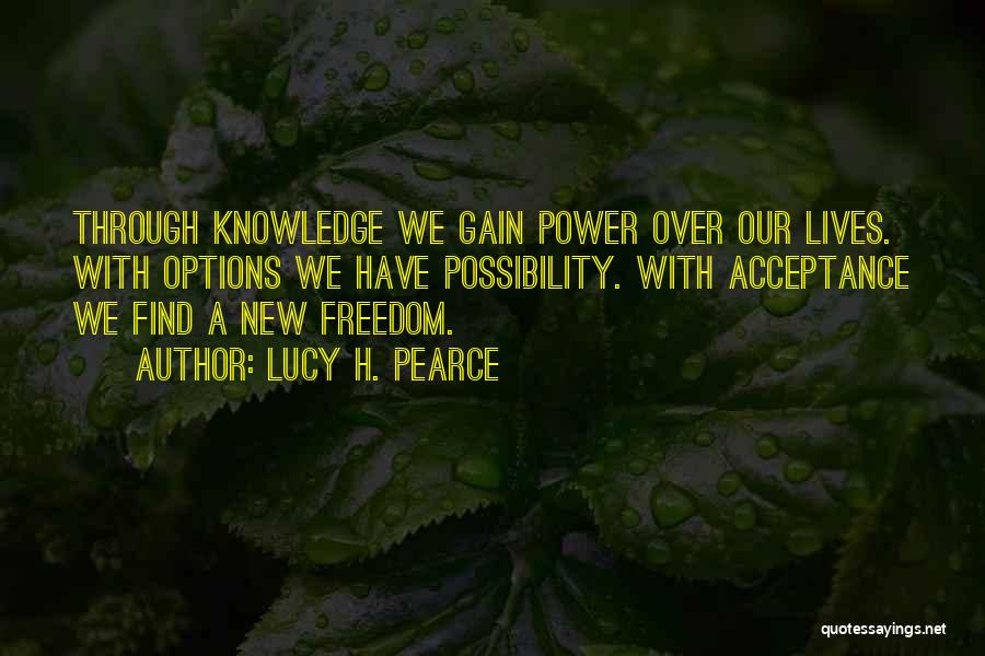 Lucy H. Pearce Quotes: Through Knowledge We Gain Power Over Our Lives. With Options We Have Possibility. With Acceptance We Find A New Freedom.