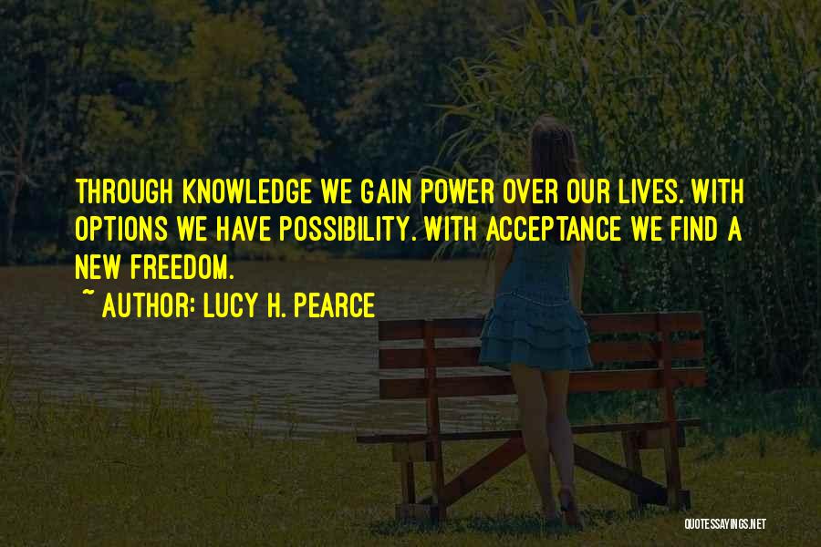 Lucy H. Pearce Quotes: Through Knowledge We Gain Power Over Our Lives. With Options We Have Possibility. With Acceptance We Find A New Freedom.