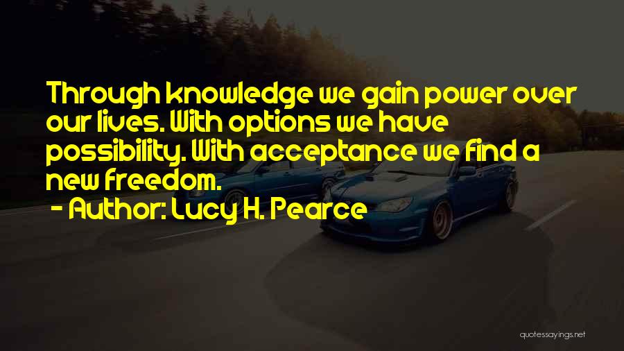 Lucy H. Pearce Quotes: Through Knowledge We Gain Power Over Our Lives. With Options We Have Possibility. With Acceptance We Find A New Freedom.