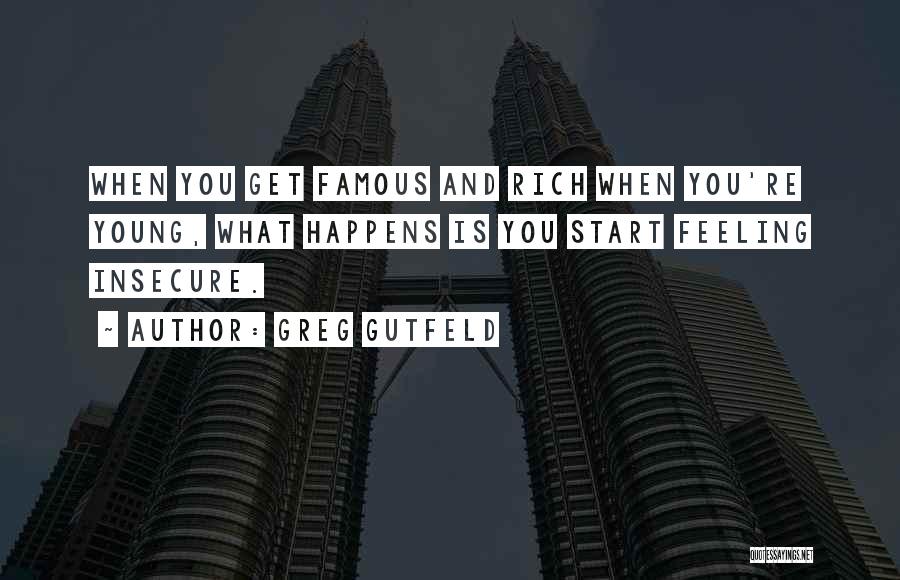 Greg Gutfeld Quotes: When You Get Famous And Rich When You're Young, What Happens Is You Start Feeling Insecure.