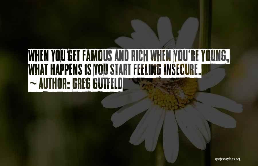 Greg Gutfeld Quotes: When You Get Famous And Rich When You're Young, What Happens Is You Start Feeling Insecure.