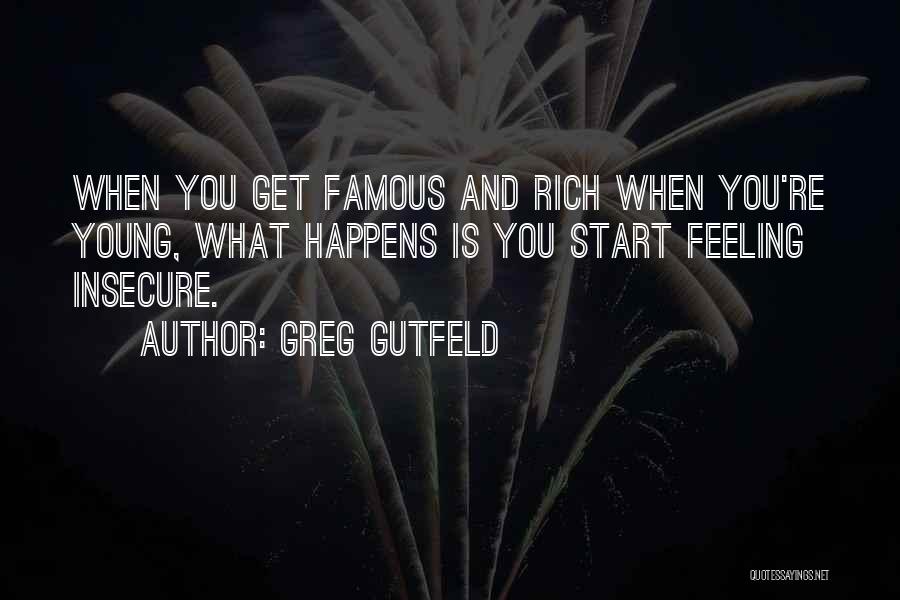 Greg Gutfeld Quotes: When You Get Famous And Rich When You're Young, What Happens Is You Start Feeling Insecure.
