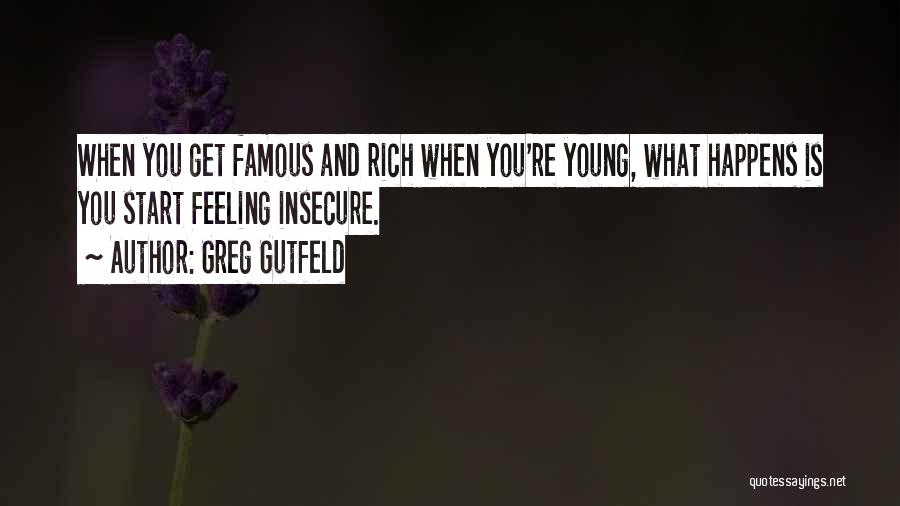 Greg Gutfeld Quotes: When You Get Famous And Rich When You're Young, What Happens Is You Start Feeling Insecure.
