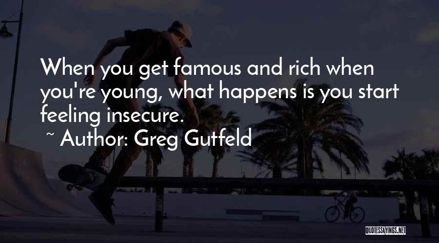 Greg Gutfeld Quotes: When You Get Famous And Rich When You're Young, What Happens Is You Start Feeling Insecure.