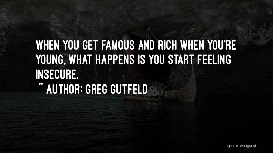 Greg Gutfeld Quotes: When You Get Famous And Rich When You're Young, What Happens Is You Start Feeling Insecure.