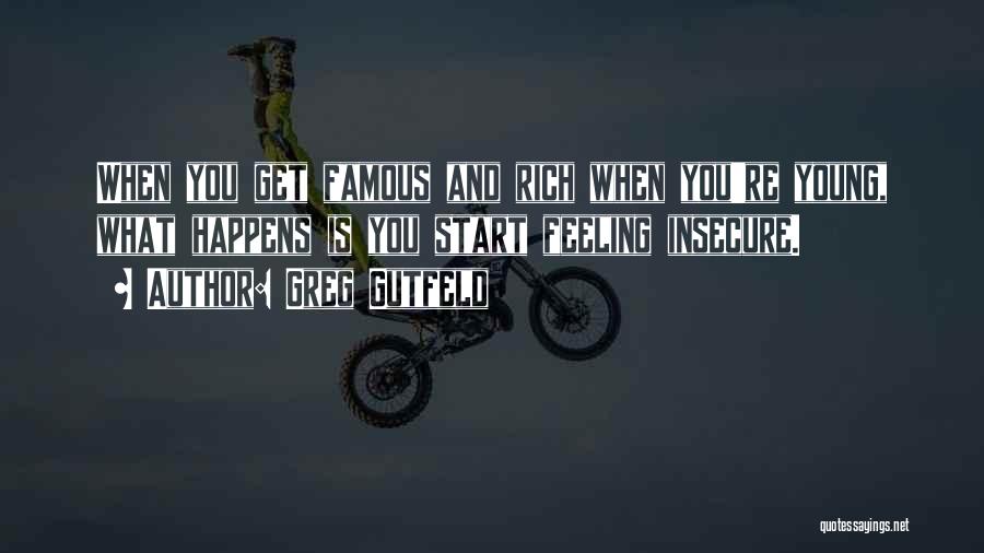 Greg Gutfeld Quotes: When You Get Famous And Rich When You're Young, What Happens Is You Start Feeling Insecure.