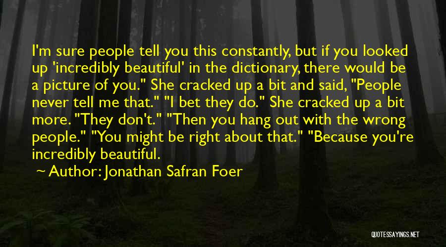 Jonathan Safran Foer Quotes: I'm Sure People Tell You This Constantly, But If You Looked Up 'incredibly Beautiful' In The Dictionary, There Would Be