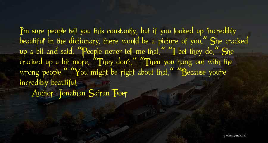 Jonathan Safran Foer Quotes: I'm Sure People Tell You This Constantly, But If You Looked Up 'incredibly Beautiful' In The Dictionary, There Would Be