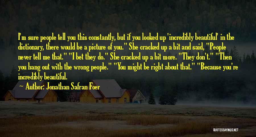 Jonathan Safran Foer Quotes: I'm Sure People Tell You This Constantly, But If You Looked Up 'incredibly Beautiful' In The Dictionary, There Would Be