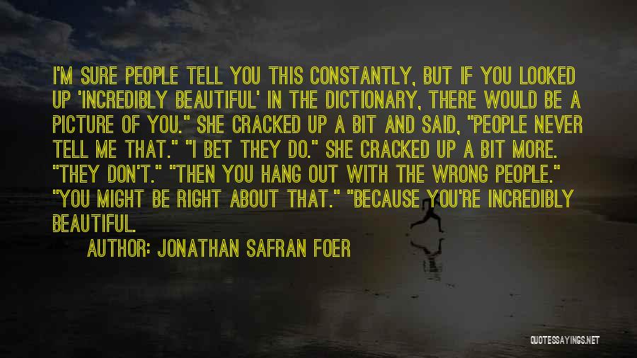 Jonathan Safran Foer Quotes: I'm Sure People Tell You This Constantly, But If You Looked Up 'incredibly Beautiful' In The Dictionary, There Would Be