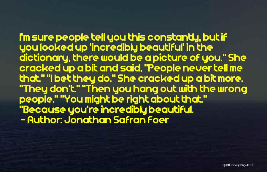 Jonathan Safran Foer Quotes: I'm Sure People Tell You This Constantly, But If You Looked Up 'incredibly Beautiful' In The Dictionary, There Would Be