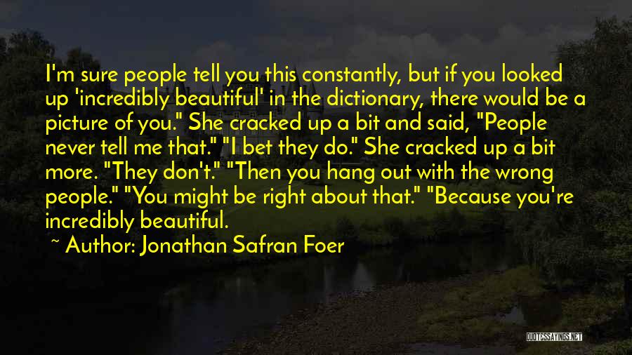 Jonathan Safran Foer Quotes: I'm Sure People Tell You This Constantly, But If You Looked Up 'incredibly Beautiful' In The Dictionary, There Would Be