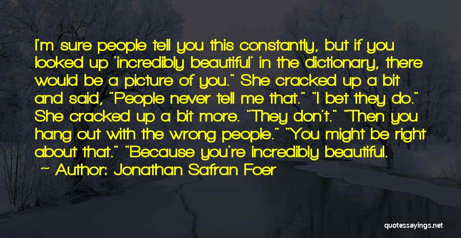 Jonathan Safran Foer Quotes: I'm Sure People Tell You This Constantly, But If You Looked Up 'incredibly Beautiful' In The Dictionary, There Would Be