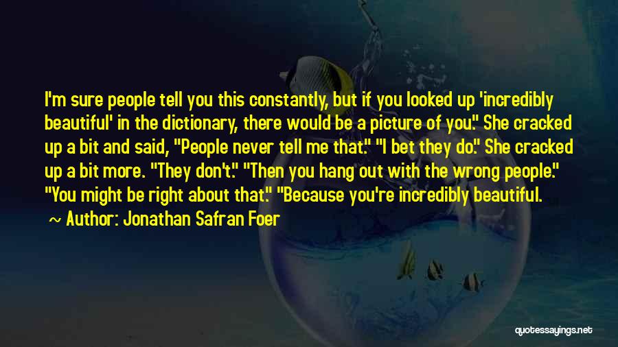 Jonathan Safran Foer Quotes: I'm Sure People Tell You This Constantly, But If You Looked Up 'incredibly Beautiful' In The Dictionary, There Would Be