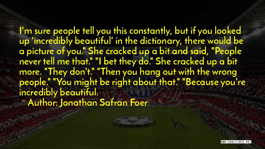 Jonathan Safran Foer Quotes: I'm Sure People Tell You This Constantly, But If You Looked Up 'incredibly Beautiful' In The Dictionary, There Would Be