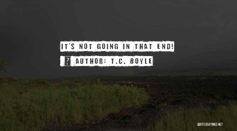 T.C. Boyle Quotes: It's Not Going In That End!