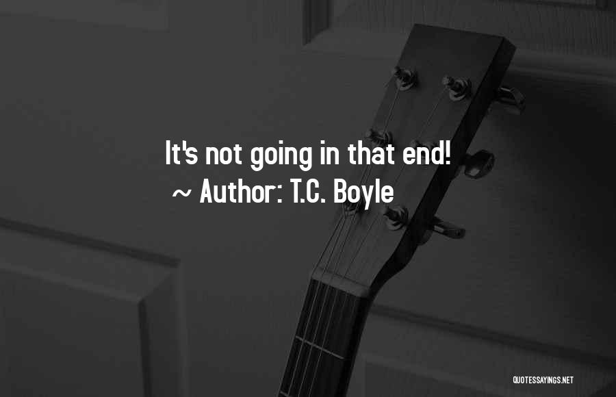 T.C. Boyle Quotes: It's Not Going In That End!