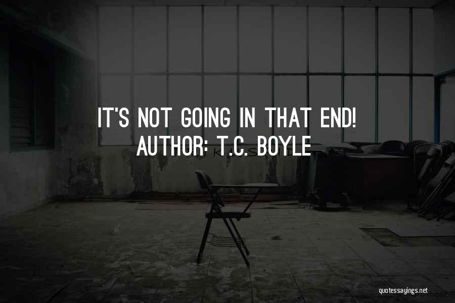 T.C. Boyle Quotes: It's Not Going In That End!