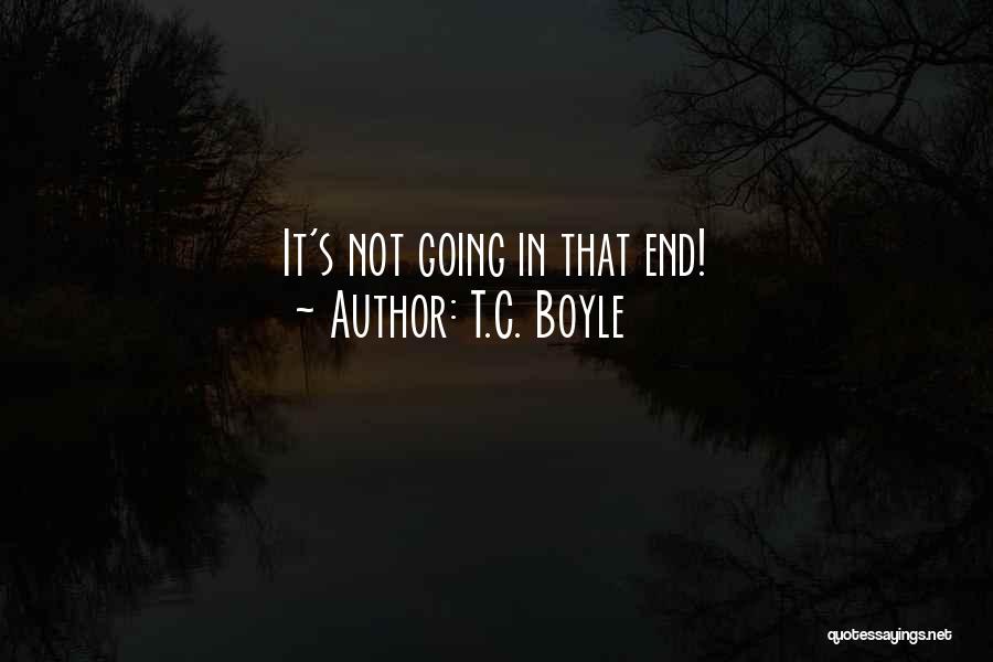 T.C. Boyle Quotes: It's Not Going In That End!