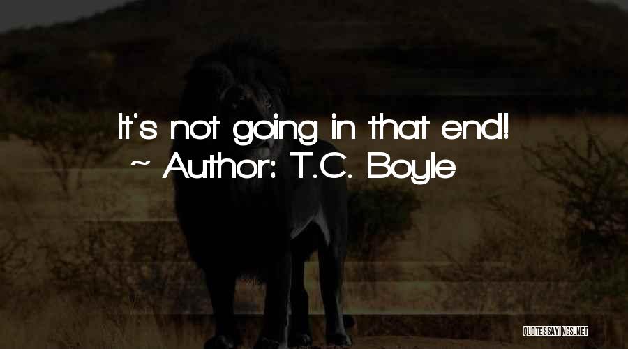 T.C. Boyle Quotes: It's Not Going In That End!