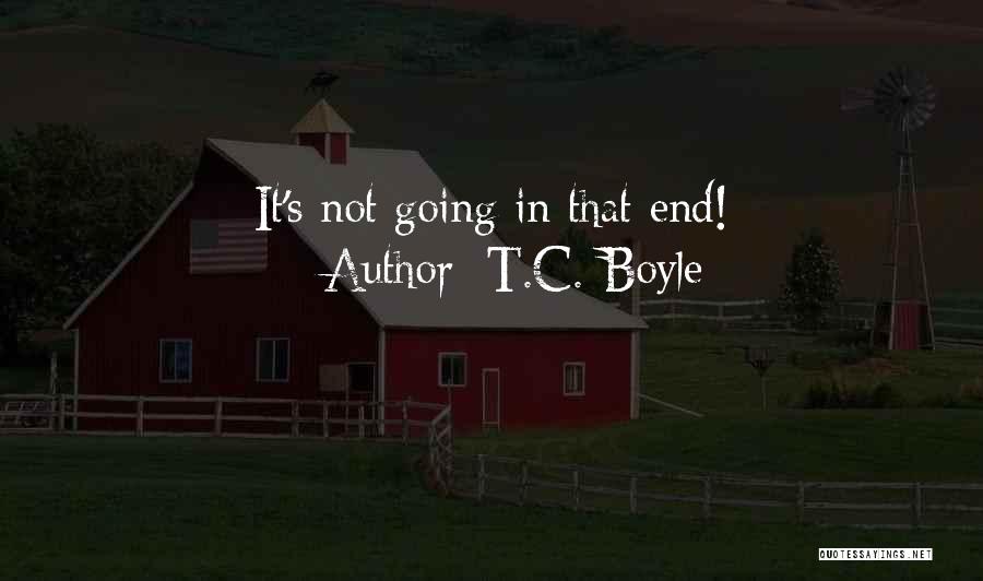 T.C. Boyle Quotes: It's Not Going In That End!