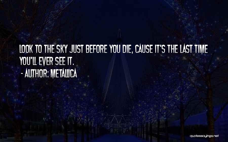 Metallica Quotes: Look To The Sky Just Before You Die, Cause It's The Last Time You'll Ever See It.