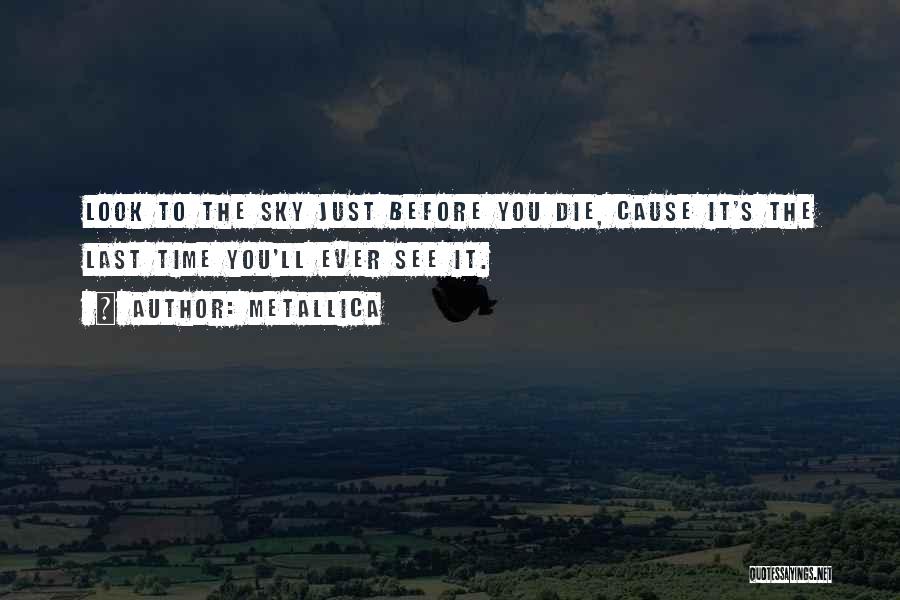 Metallica Quotes: Look To The Sky Just Before You Die, Cause It's The Last Time You'll Ever See It.