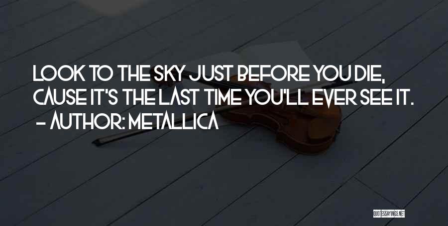 Metallica Quotes: Look To The Sky Just Before You Die, Cause It's The Last Time You'll Ever See It.