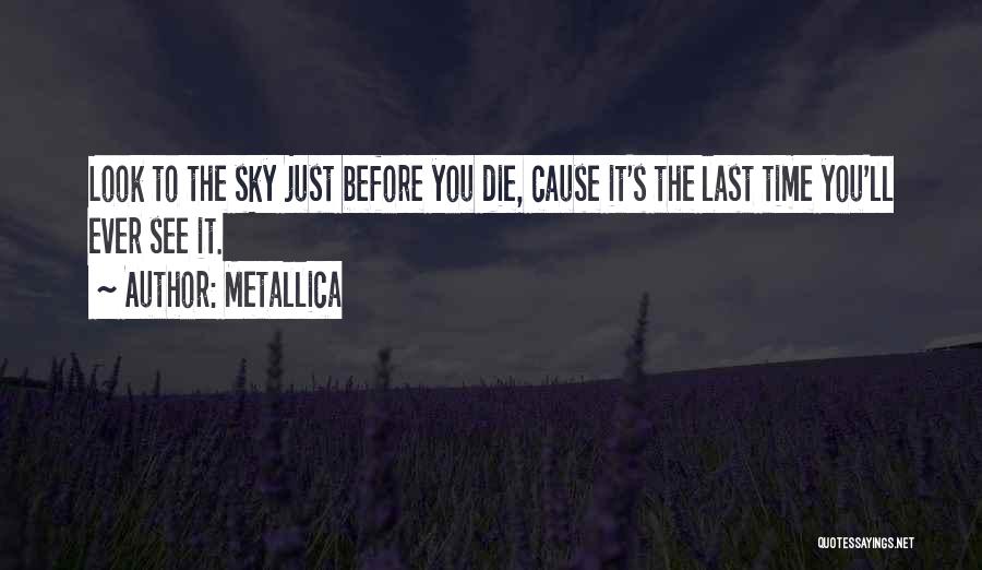 Metallica Quotes: Look To The Sky Just Before You Die, Cause It's The Last Time You'll Ever See It.