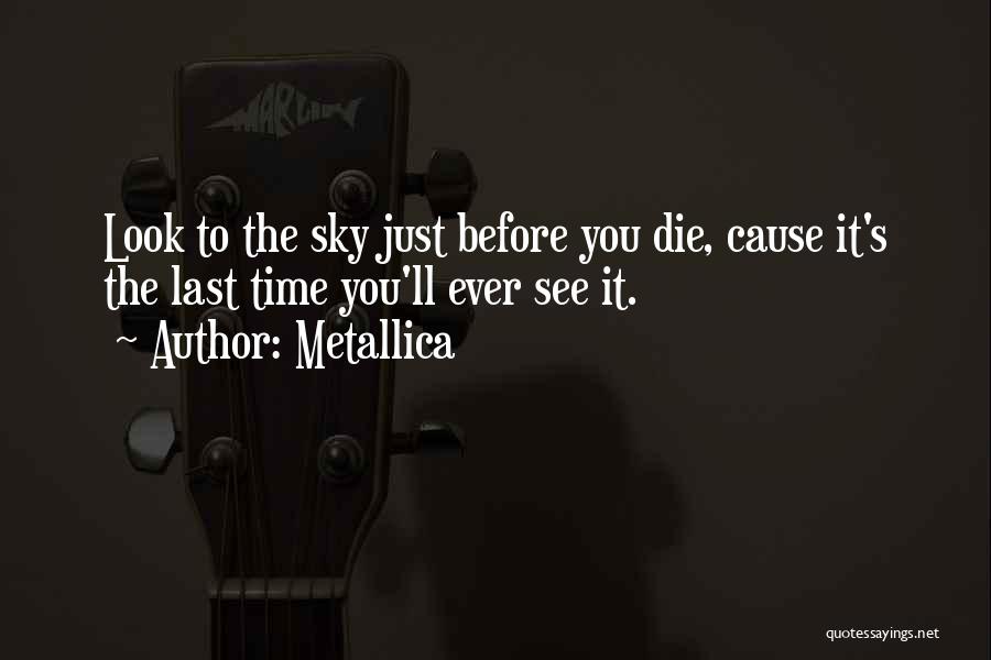 Metallica Quotes: Look To The Sky Just Before You Die, Cause It's The Last Time You'll Ever See It.