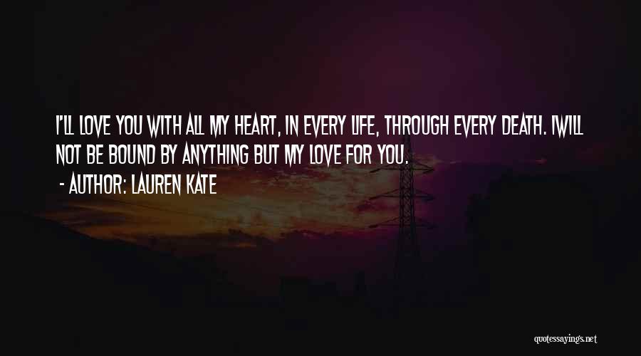 Lauren Kate Quotes: I'll Love You With All My Heart, In Every Life, Through Every Death. Iwill Not Be Bound By Anything But
