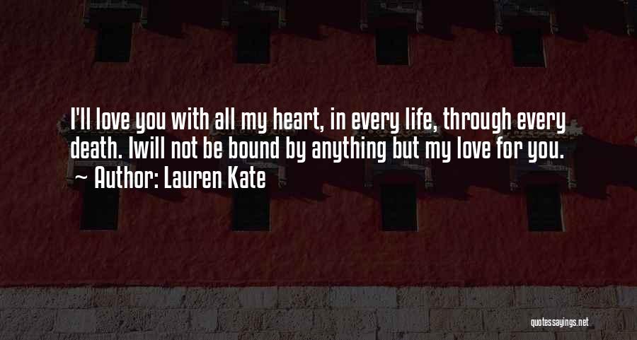 Lauren Kate Quotes: I'll Love You With All My Heart, In Every Life, Through Every Death. Iwill Not Be Bound By Anything But