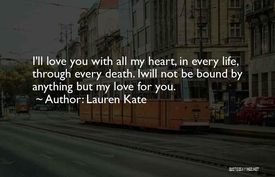 Lauren Kate Quotes: I'll Love You With All My Heart, In Every Life, Through Every Death. Iwill Not Be Bound By Anything But
