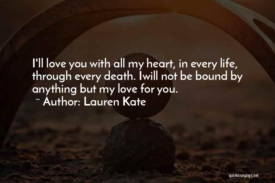 Lauren Kate Quotes: I'll Love You With All My Heart, In Every Life, Through Every Death. Iwill Not Be Bound By Anything But