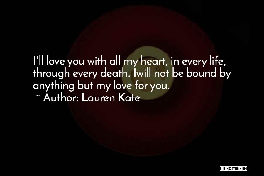 Lauren Kate Quotes: I'll Love You With All My Heart, In Every Life, Through Every Death. Iwill Not Be Bound By Anything But