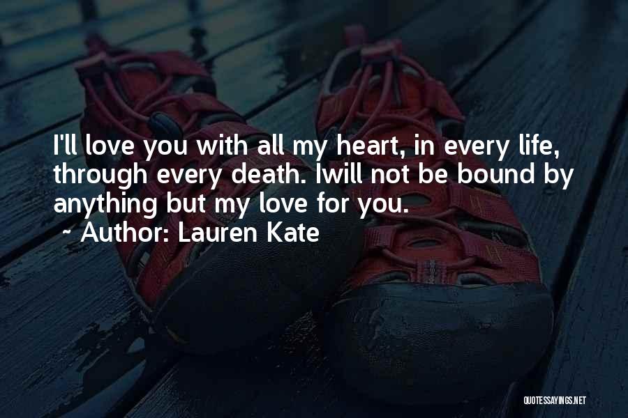 Lauren Kate Quotes: I'll Love You With All My Heart, In Every Life, Through Every Death. Iwill Not Be Bound By Anything But