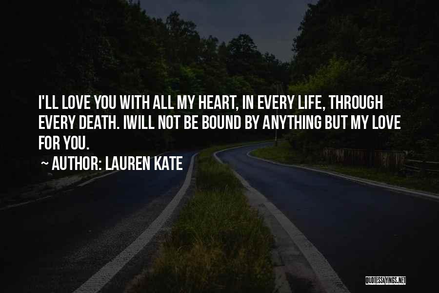 Lauren Kate Quotes: I'll Love You With All My Heart, In Every Life, Through Every Death. Iwill Not Be Bound By Anything But