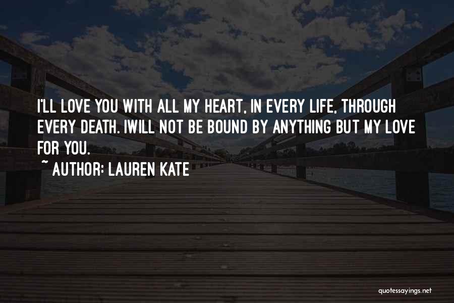 Lauren Kate Quotes: I'll Love You With All My Heart, In Every Life, Through Every Death. Iwill Not Be Bound By Anything But