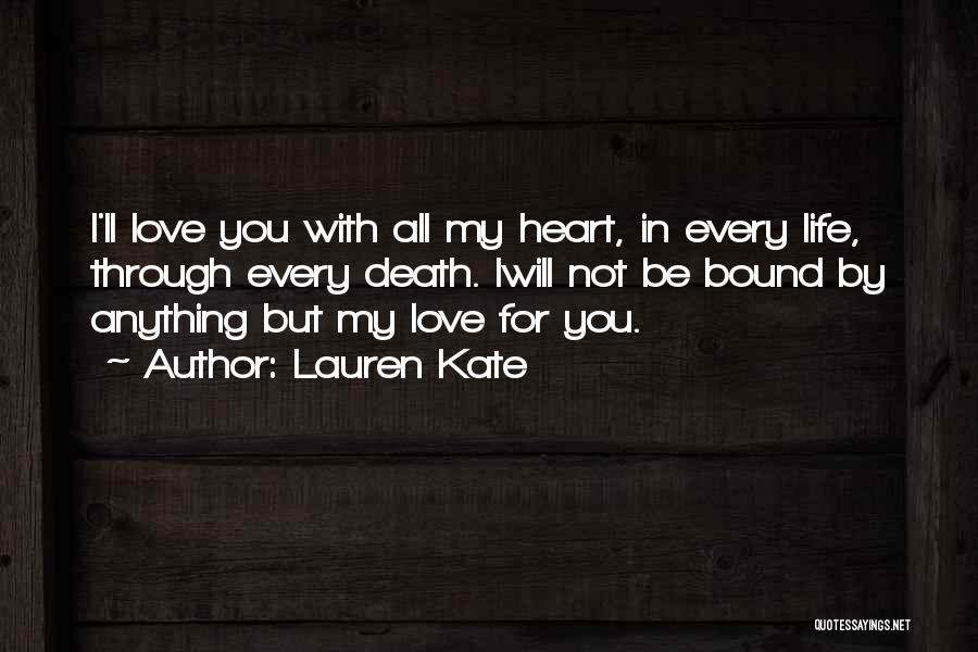 Lauren Kate Quotes: I'll Love You With All My Heart, In Every Life, Through Every Death. Iwill Not Be Bound By Anything But