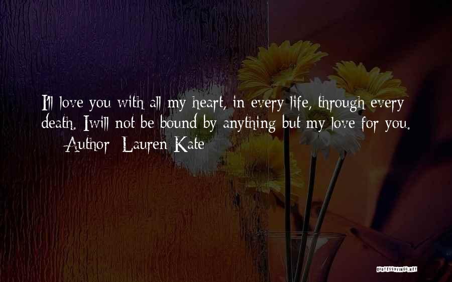 Lauren Kate Quotes: I'll Love You With All My Heart, In Every Life, Through Every Death. Iwill Not Be Bound By Anything But