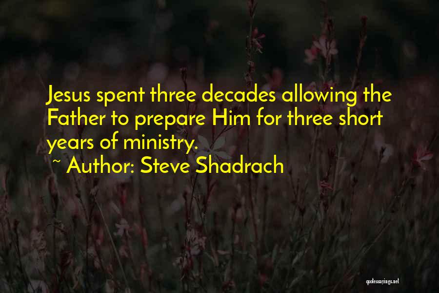 Steve Shadrach Quotes: Jesus Spent Three Decades Allowing The Father To Prepare Him For Three Short Years Of Ministry.