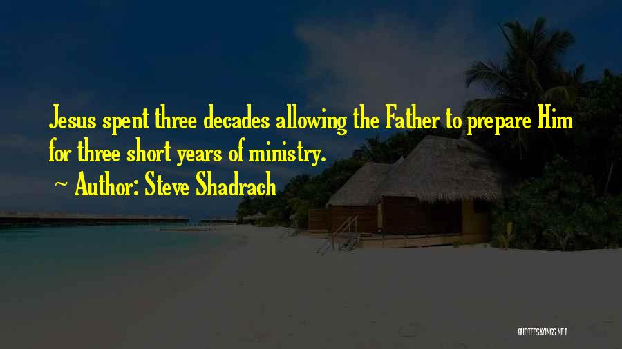 Steve Shadrach Quotes: Jesus Spent Three Decades Allowing The Father To Prepare Him For Three Short Years Of Ministry.