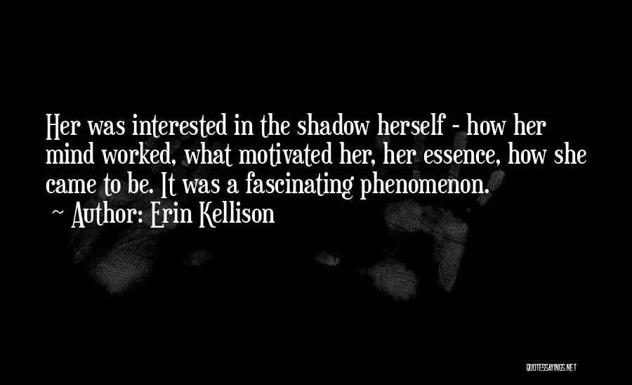 Erin Kellison Quotes: Her Was Interested In The Shadow Herself - How Her Mind Worked, What Motivated Her, Her Essence, How She Came