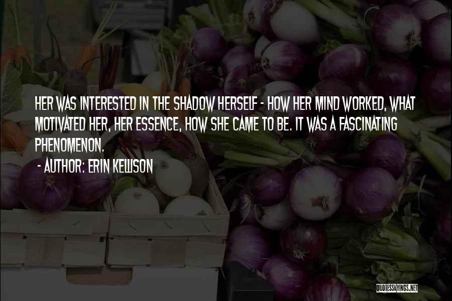 Erin Kellison Quotes: Her Was Interested In The Shadow Herself - How Her Mind Worked, What Motivated Her, Her Essence, How She Came