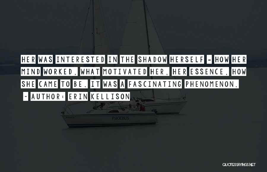 Erin Kellison Quotes: Her Was Interested In The Shadow Herself - How Her Mind Worked, What Motivated Her, Her Essence, How She Came